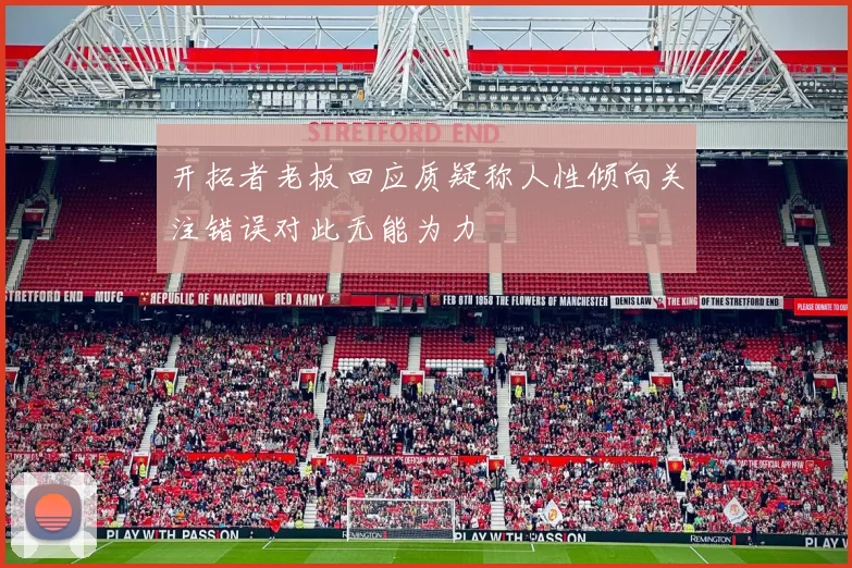 开拓者老板回应质疑称人性倾向关注错误对此无能为力