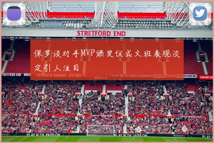 保罗谈对手MVP颁奖仪式文班表现淡定引人注目