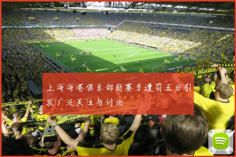 上海海港俱乐部新赛季遭罚五分引发广泛关注与讨论