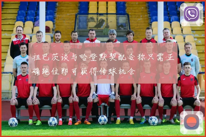 祖巴茨谈与哈登默契配合称只需正确跑位即可获得传球机会