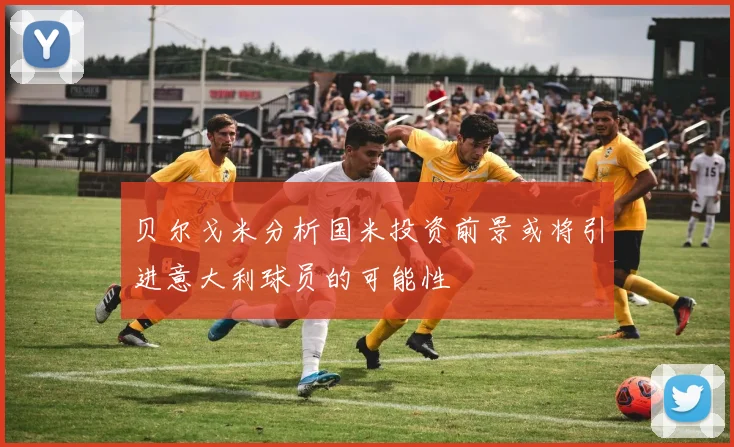 贝尔戈米分析国米投资前景或将引进意大利球员的可能性