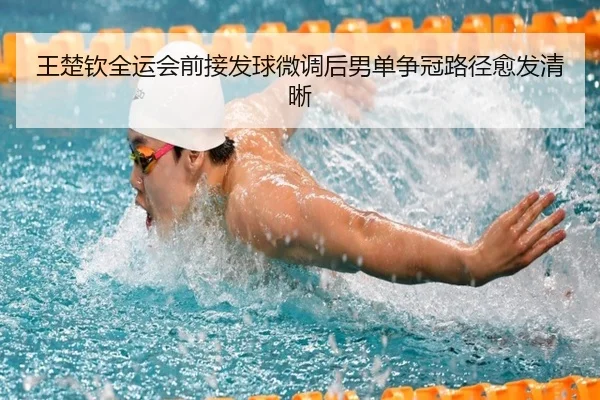 王楚钦全运会前接发球微调后男单争冠路径愈发清晰 | xingkongsport